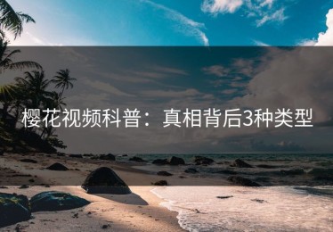 樱花视频科普：真相背后3种类型