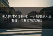 深入探讨51爆料网：一开始很多人没看懂，但其实暗流涌动