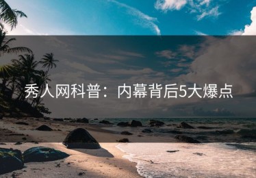 秀人网科普：内幕背后5大爆点