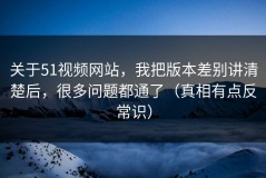 关于51视频网站，我把版本差别讲清楚后，很多问题都通了（真相有点反常识）