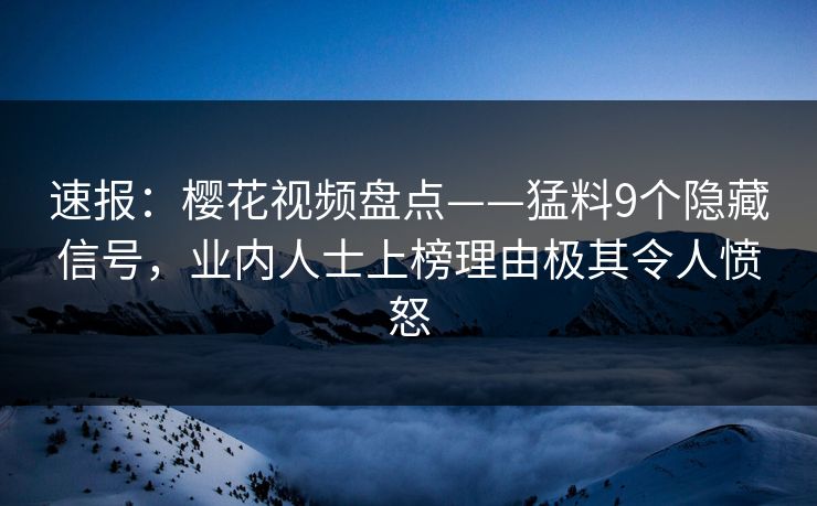 速报:樱花视频盘点——猛料9个隐藏信号,业内人士上榜理由极其令人愤怒 速报:樱花视频盘点——猛料9个隐藏信号,业内人士上榜理由极其令人愤怒