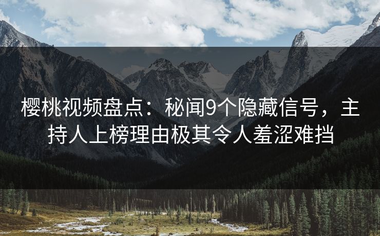 樱桃视频盘点:秘闻9个隐藏信号,主持人上榜理由极其令人羞涩难挡 樱桃视频盘点:秘闻9个隐藏信号,主持人上榜理由极其令人羞涩难挡