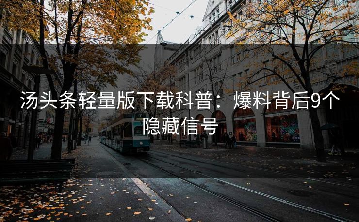 汤头条轻量版下载科普:爆料背后9个隐藏信号 汤头条轻量版下载科普:爆料背后9个隐藏信号