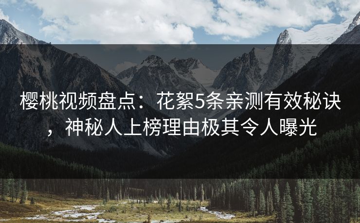 樱桃视频盘点:花絮5条亲测有效秘诀,神秘人上榜理由极其令人曝光 樱桃视频盘点:花絮5条亲测有效秘诀,神秘人上榜理由极其令人曝光