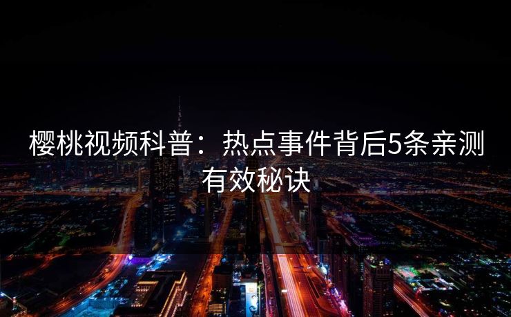 樱桃视频科普:热点事件背后5条亲测有效秘诀 樱桃视频科普:热点事件背后5条亲测有效秘诀