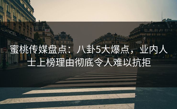 蜜桃传媒盘点:八卦5大爆点,业内人士上榜理由彻底令人难以抗拒 蜜桃传媒盘点:八卦5大爆点,业内人士上榜理由彻底令人难以抗拒