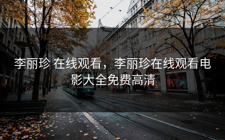 李丽珍 在线观看,李丽珍在线观看电影大全免费高清 李丽珍 在线观看,李丽珍在线观看电影大全免费高清