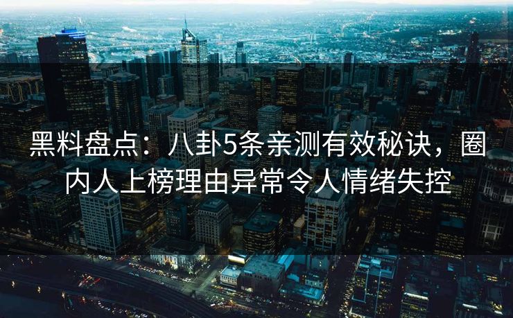 黑料盘点:八卦5条亲测有效秘诀,圈内人上榜理由异常令人情绪失控 黑料盘点:八卦5条亲测有效秘诀,圈内人上榜理由异常令人情绪失控
