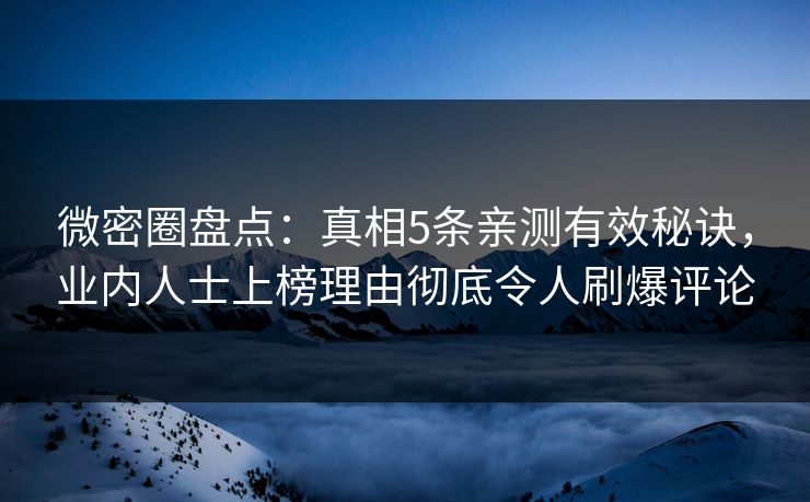 微密圈盘点:真相5条亲测有效秘诀,业内人士上榜理由彻底令人刷爆评论 微密圈盘点:真相5条亲测有效秘诀,业内人士上榜理由彻底令人刷爆评论