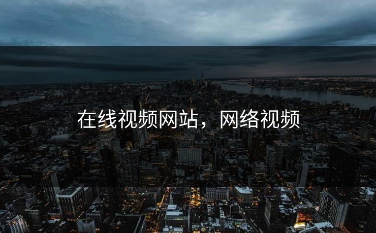 在线视频网站,网络视频 在线视频网站,网络视频