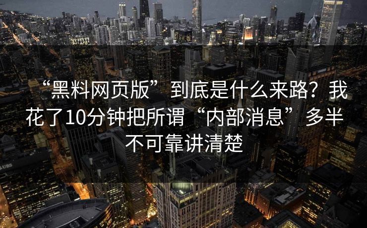 “黑料网页版”到底是什么来路?我花了10分钟把所谓“内部消息”多半不可靠讲清楚 “黑料网页版”到底是什么来路?我花了10分钟把所谓“内部消息”多半不可靠讲清楚
