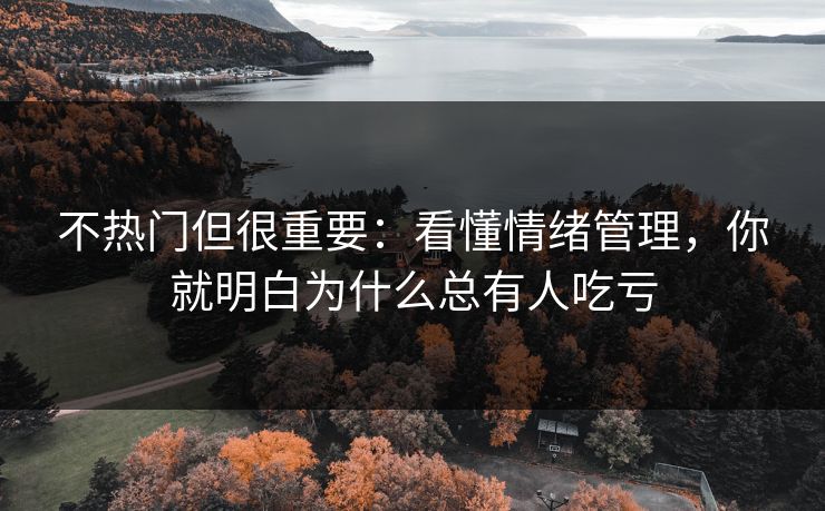 不热门但很重要:看懂情绪管理,你就明白为什么总有人吃亏 不热门但很重要:看懂情绪管理,你就明白为什么总有人吃亏