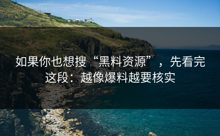 如果你也想搜“黑料资源”,先看完这段:越像爆料越要核实 如果你也想搜“黑料资源”,先看完这段:越像爆料越要核实