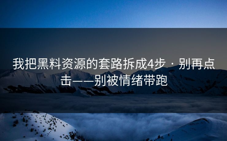 我把黑料资源的套路拆成4步 · 别再点击——别被情绪带跑