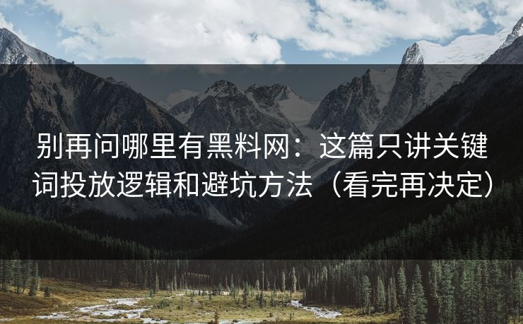 别再问哪里有黑料网:这篇只讲关键词投放逻辑和避坑方法(看完再决定) 别再问哪里有黑料网:这篇只讲关键词投放逻辑和避坑方法(看完再决定)