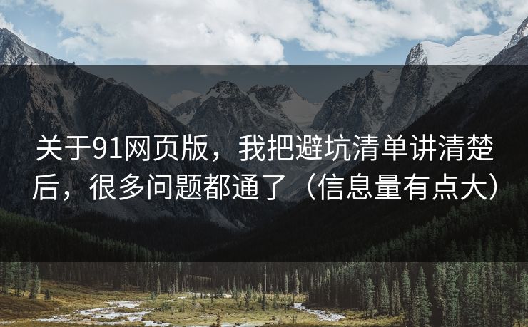 关于91网页版,我把避坑清单讲清楚后,很多问题都通了(信息量有点大) 关于91网页版,我把避坑清单讲清楚后,很多问题都通了(信息量有点大)